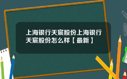 上海银行天宸股份上海银行天宸股份怎么样【最新】