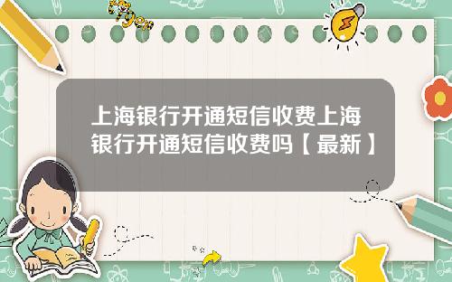 上海银行开通短信收费上海银行开通短信收费吗【最新】