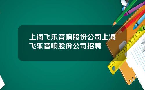 上海飞乐音响股份公司上海飞乐音响股份公司招聘