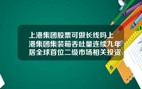 上港集团股票可做长线吗上港集团集装箱吞吐量连续九年居全球首位二级市场相关投资机会怎么样