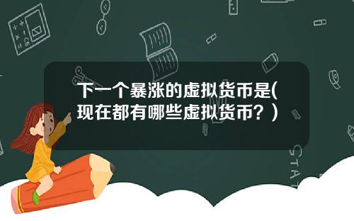 下一个暴涨的虚拟货币是(现在都有哪些虚拟货币？)