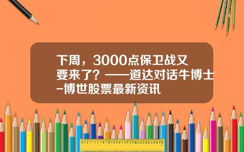 下周，3000点保卫战又要来了？——道达对话牛博士-博世股票最新资讯