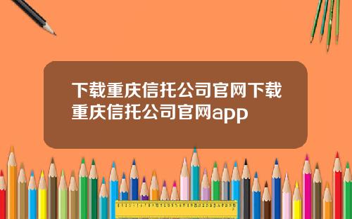 下载重庆信托公司官网下载重庆信托公司官网app