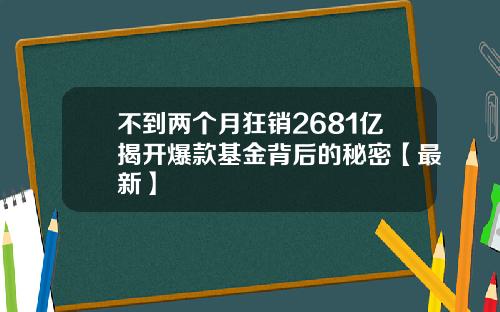 不到两个月狂销2681亿揭开爆款基金背后的秘密【最新】