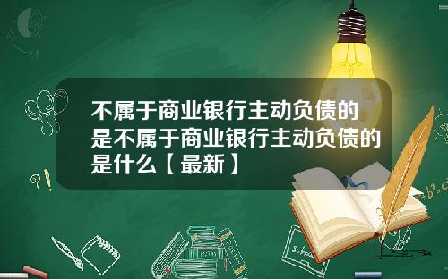 不属于商业银行主动负债的是不属于商业银行主动负债的是什么【最新】