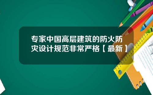 专家中国高层建筑的防火防灾设计规范非常严格【最新】