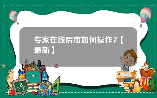 专家在线后市如何操作7【最新】