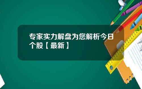 专家实力解盘为您解析今日个股【最新】