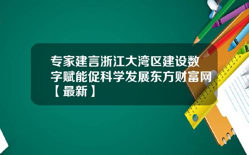 专家建言浙江大湾区建设数字赋能促科学发展东方财富网【最新】