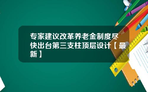 专家建议改革养老金制度尽快出台第三支柱顶层设计【最新】