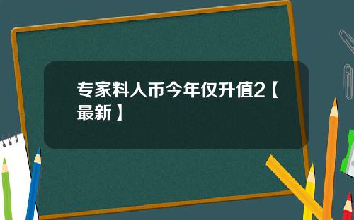 专家料人币今年仅升值2【最新】