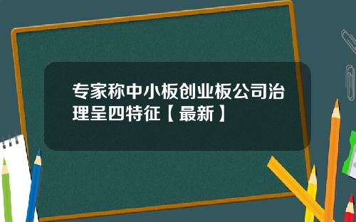 专家称中小板创业板公司治理呈四特征【最新】