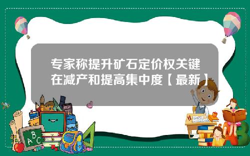 专家称提升矿石定价权关键在减产和提高集中度【最新】