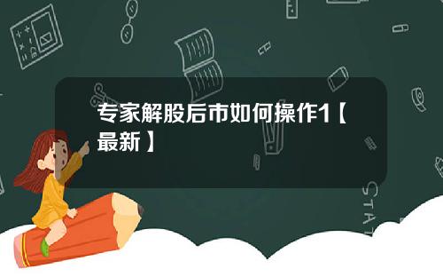 专家解股后市如何操作1【最新】