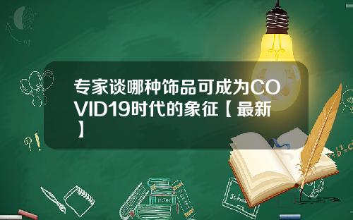 专家谈哪种饰品可成为COVID19时代的象征【最新】