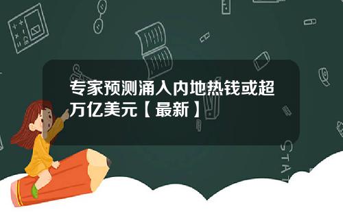 专家预测涌入内地热钱或超万亿美元【最新】