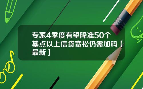 专家4季度有望降准50个基点以上信贷宽松仍需加码【最新】