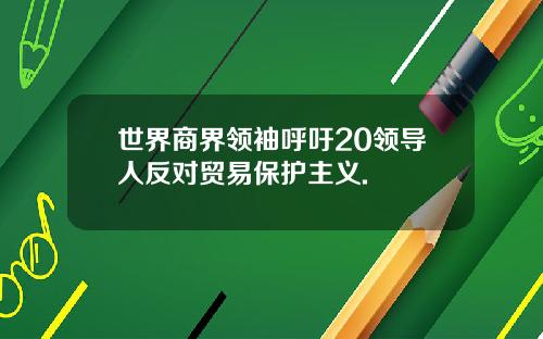 世界商界领袖呼吁20领导人反对贸易保护主义.