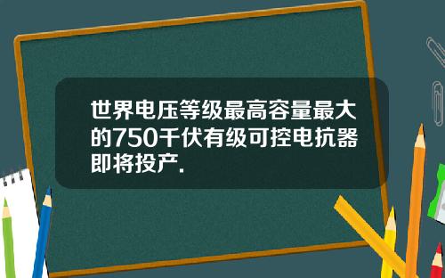 世界电压等级最高容量最大的750千伏有级可控电抗器即将投产.