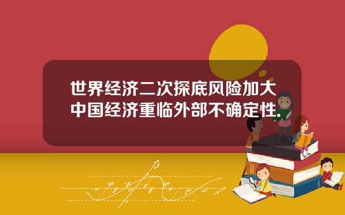 世界经济二次探底风险加大中国经济重临外部不确定性.