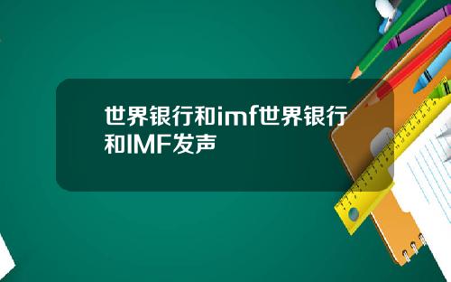 世界银行和imf世界银行和IMF发声