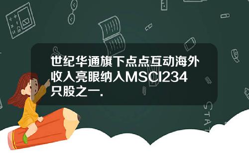 世纪华通旗下点点互动海外收入亮眼纳入MSCI234只股之一.