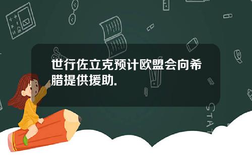 世行佐立克预计欧盟会向希腊提供援助.