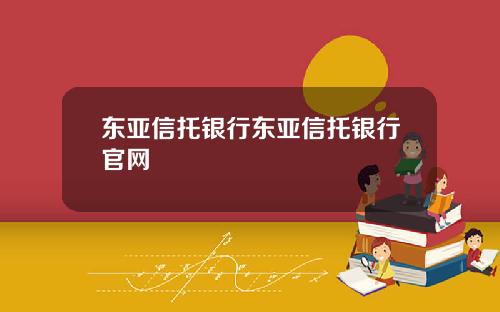 东亚信托银行东亚信托银行官网