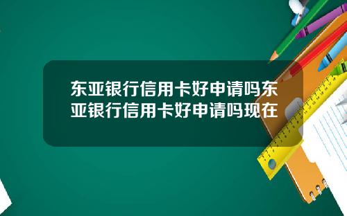 东亚银行信用卡好申请吗东亚银行信用卡好申请吗现在