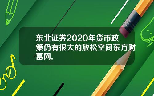 东北证券2020年货币政策仍有很大的放松空间东方财富网.