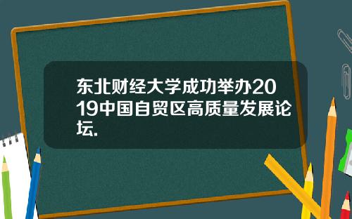 东北财经大学成功举办2019中国自贸区高质量发展论坛.