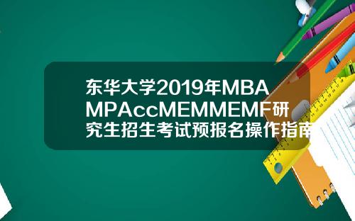 东华大学2019年MBAMPAccMEMMEMF研究生招生考试预报名操作指南.