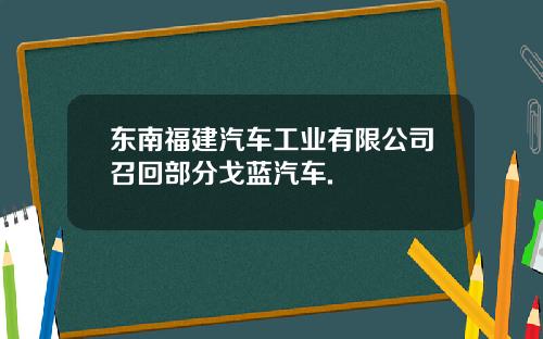 东南福建汽车工业有限公司召回部分戈蓝汽车.