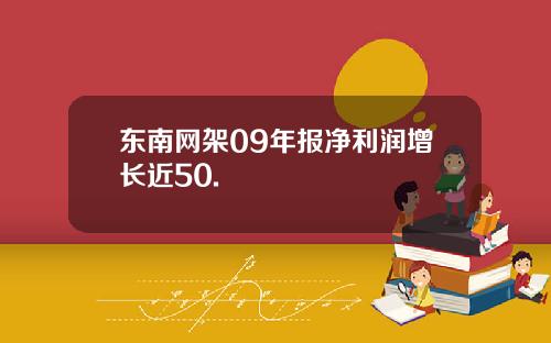 东南网架09年报净利润增长近50.