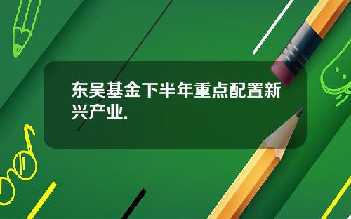 东吴基金下半年重点配置新兴产业.