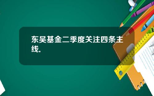 东吴基金二季度关注四条主线.