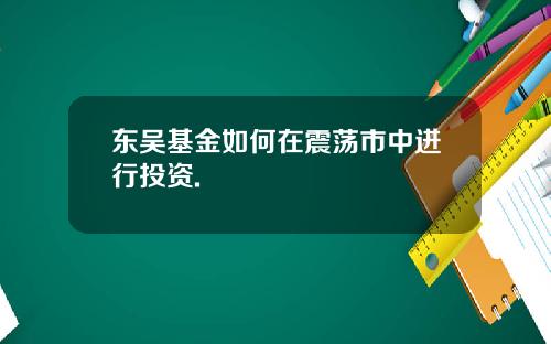 东吴基金如何在震荡市中进行投资.