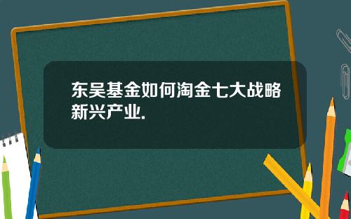 东吴基金如何淘金七大战略新兴产业.