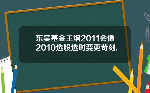 东吴基金王炯2011会像2010选股选时要更苛刻.