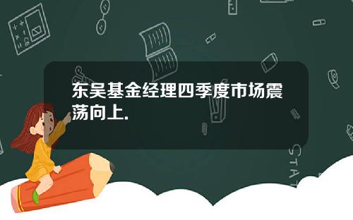 东吴基金经理四季度市场震荡向上.