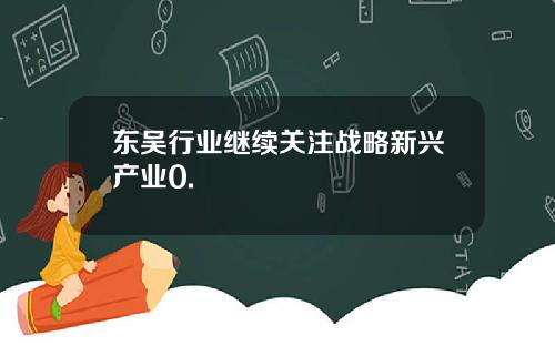 东吴行业继续关注战略新兴产业0.