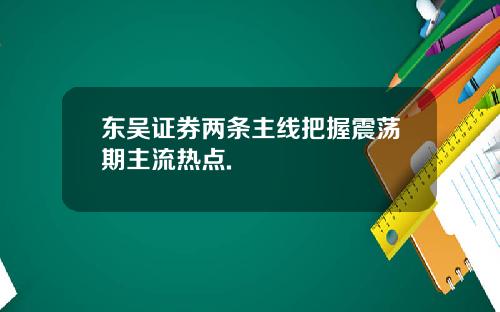 东吴证券两条主线把握震荡期主流热点.