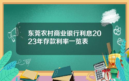 东莞农村商业银行利息2023年存款利率一览表