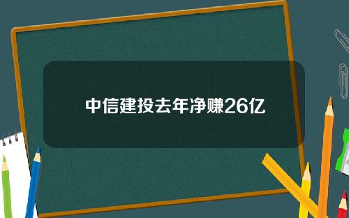 中信建投去年净赚26亿