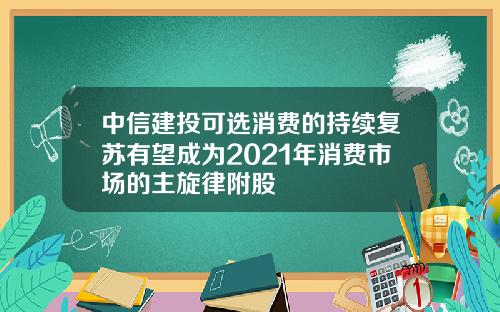 中信建投可选消费的持续复苏有望成为2021年消费市场的主旋律附股