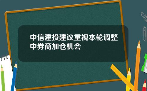 中信建投建议重视本轮调整中券商加仓机会