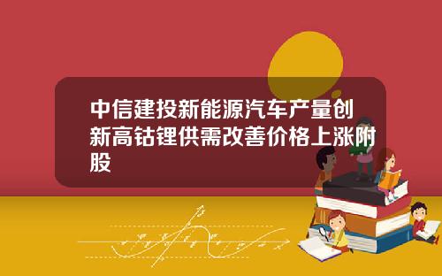 中信建投新能源汽车产量创新高钴锂供需改善价格上涨附股