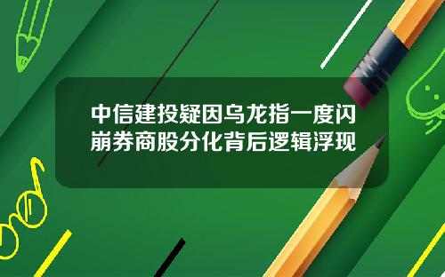 中信建投疑因乌龙指一度闪崩券商股分化背后逻辑浮现