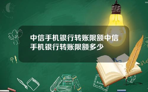 中信手机银行转账限额中信手机银行转账限额多少