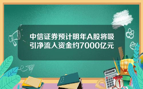 中信证券预计明年A股将吸引净流入资金约7000亿元